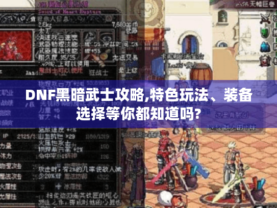 DNF黑暗武士攻略,特色玩法、装备选择等你都知道吗?