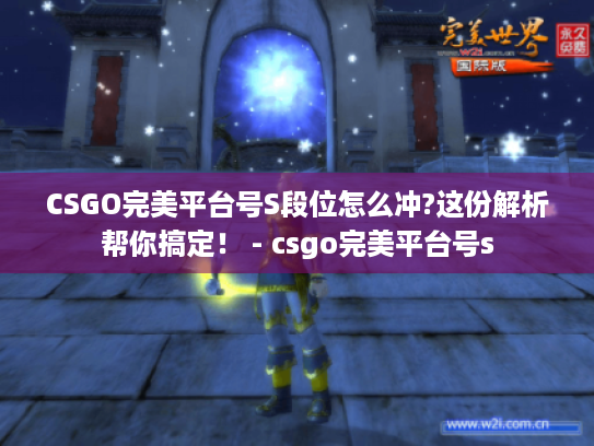 CSGO完美平台号S段位怎么冲?这份解析帮你搞定！ - csgo完美平台号s