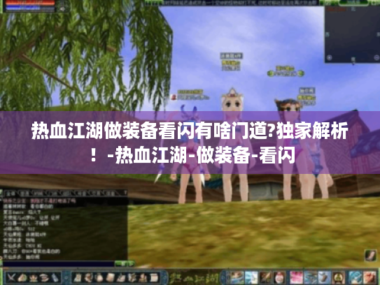 热血江湖做装备看闪有啥门道?独家解析！-热血江湖-做装备-看闪