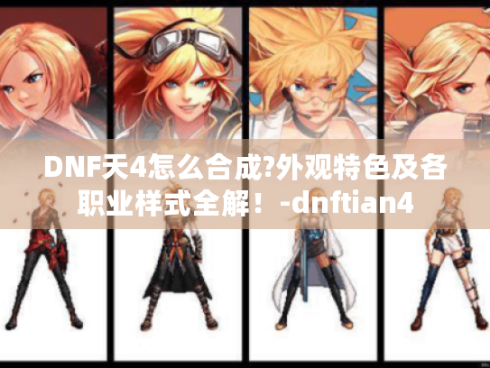 DNF天4怎么合成?外观特色及各职业样式全解!-dnftian4 DNF天4怎么合成?外观特色及各职业样式全解!-dnftian4