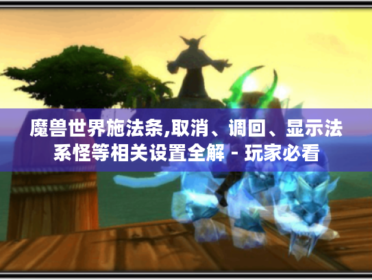 魔兽世界施法条,取消、调回、显示法系怪等相关设置全解 - 玩家必看 魔兽世界施法条,取消、调回、显示法系怪等相关设置全解 - 玩家必看