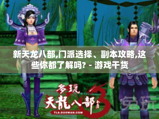 新天龙八部,门派选择、副本攻略,这些你都了解吗? - 游戏干货