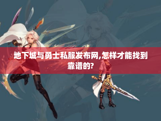 地下城与勇士私服发布网,怎样才能找到靠谱的? 地下城与勇士私服发布网,怎样才能找到靠谱的?