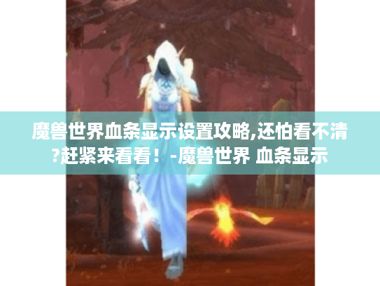 魔兽世界血条显示设置攻略,还怕看不清?赶紧来看看！-魔兽世界 血条显示