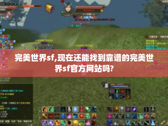 完美世界sf,现在还能找到靠谱的完美世界sf官方网站吗?