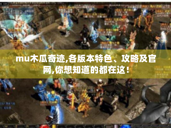 mu木瓜奇迹,各版本特色、攻略及官网,你想知道的都在这！