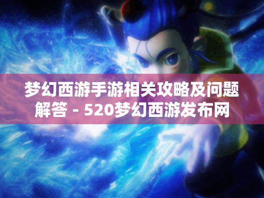 梦幻西游手游相关攻略及问题解答 - 520梦幻西游发布网 梦幻西游手游相关攻略及问题解答 - 520梦幻西游发布网