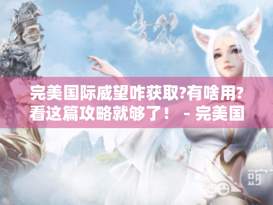 完美国际威望咋获取?有啥用?看这篇攻略就够了！ - 完美国际威望