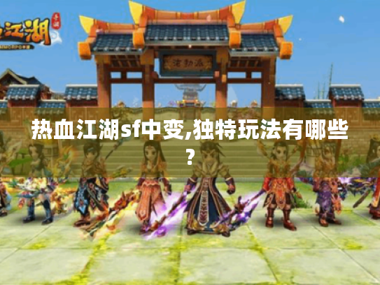 热血江湖sf中变,独特玩法有哪些?