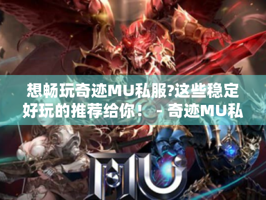 想畅玩奇迹MU私服?这些稳定好玩的推荐给你！ - 奇迹MU私服
