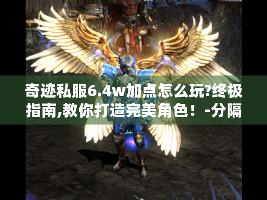 奇迹私服6.4w加点怎么玩?终极指南,教你打造完美角色!-分隔符-奇迹私服玩家 奇迹私服6.4w加点怎么玩?终极指南,教你打造完美角色!-分隔符-奇迹私服玩家