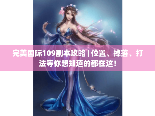 完美国际109副本攻略 | 位置、掉落、打法等你想知道的都在这！