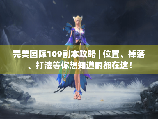 完美国际109副本攻略 | 位置、掉落、打法等你想知道的都在这！