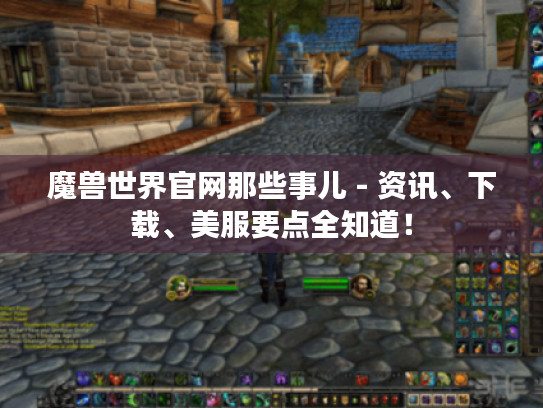 魔兽世界官网那些事儿 - 资讯、下载、美服要点全知道！