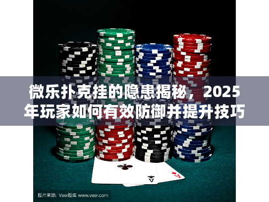 微乐扑克挂的隐患揭秘，2025年玩家如何有效防御并提升技巧