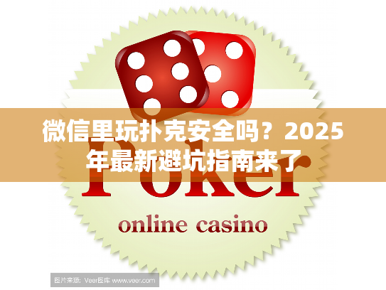 微信里玩扑克安全吗？2025年最新避坑指南来了