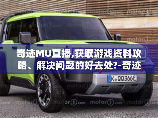 奇迹MU直播,获取游戏资料攻略、解决问题的好去处?-奇迹mu直播