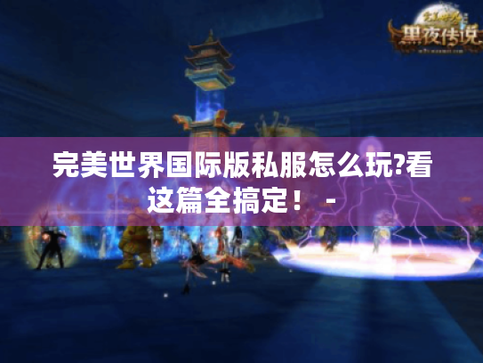 完美世界国际版私服怎么玩?看这篇全搞定！ -