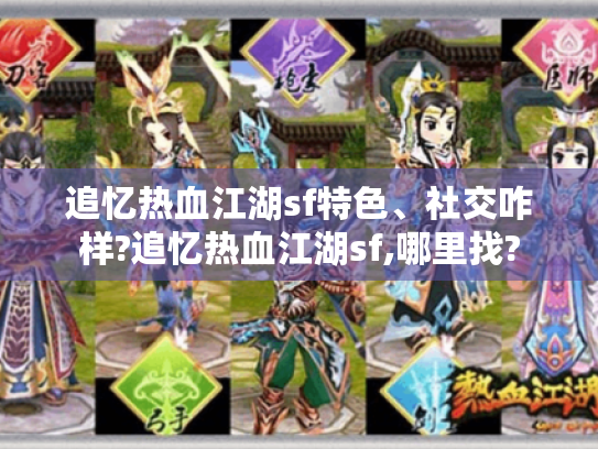 追忆热血江湖sf特色、社交咋样?追忆热血江湖sf,哪里找?