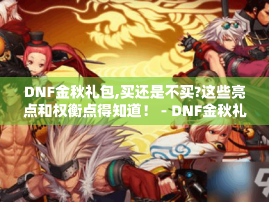 DNF金秋礼包,买还是不买?这些亮点和权衡点得知道！ - DNF金秋礼包