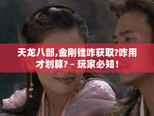 天龙八部,金刚锉咋获取?咋用才划算? - 玩家必知！