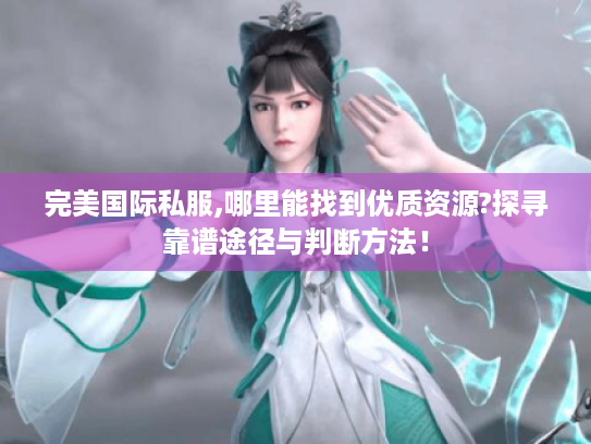 完美国际私服,哪里能找到优质资源?探寻靠谱途径与判断方法！