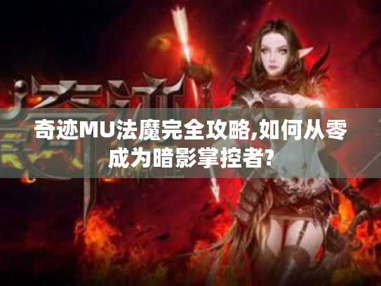 奇迹MU法魔完全攻略,如何从零成为暗影掌控者?