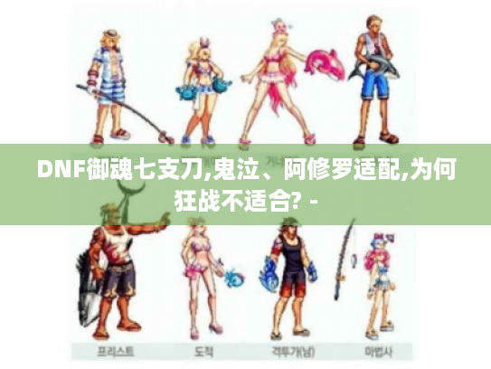 DNF御魂七支刀,鬼泣、阿修罗适配,为何狂战不适合? -
