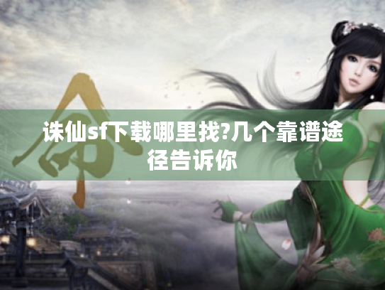 诛仙sf下载哪里找?几个靠谱途径告诉你 诛仙sf下载哪里找?几个靠谱途径告诉你