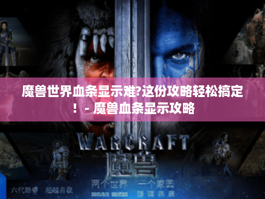 魔兽世界血条显示难?这份攻略轻松搞定！- 魔兽血条显示攻略
