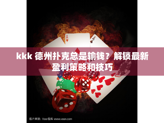 kkk 德州扑克总是输钱?解锁最新盈利策略和技巧 kkk 德州扑克总是输钱?解锁最新盈利策略和技巧