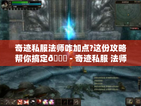 奇迹私服法师咋加点?这份攻略帮你搞定😎 - 奇迹私服 法师 加点