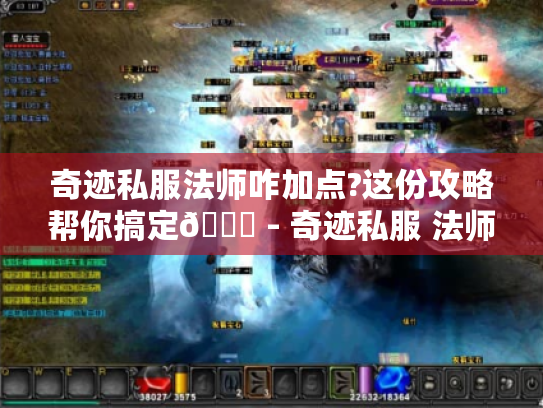 奇迹私服法师咋加点?这份攻略帮你搞定😎 - 奇迹私服 法师 加点