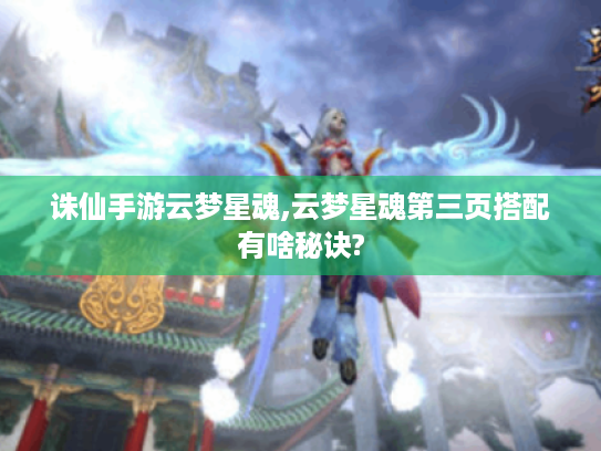 诛仙手游云梦星魂,云梦星魂第三页搭配有啥秘诀?