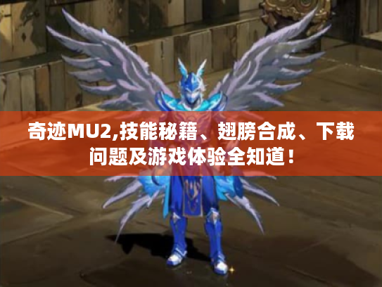 奇迹MU2,技能秘籍、翅膀合成、下载问题及游戏体验全知道！