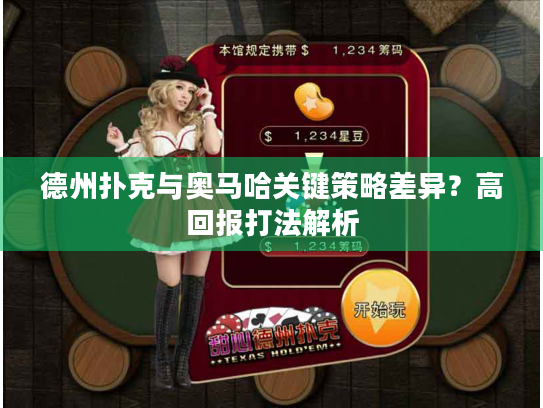 德州扑克与奥马哈关键策略差异？高回报打法解析