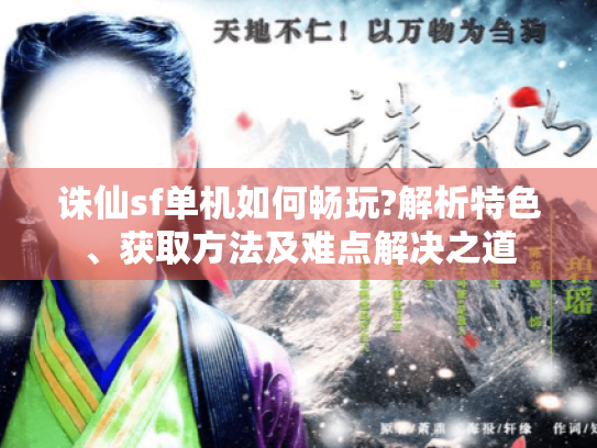 诛仙sf单机如何畅玩?解析特色、获取方法及难点解决之道 诛仙sf单机如何畅玩?解析特色、获取方法及难点解决之道