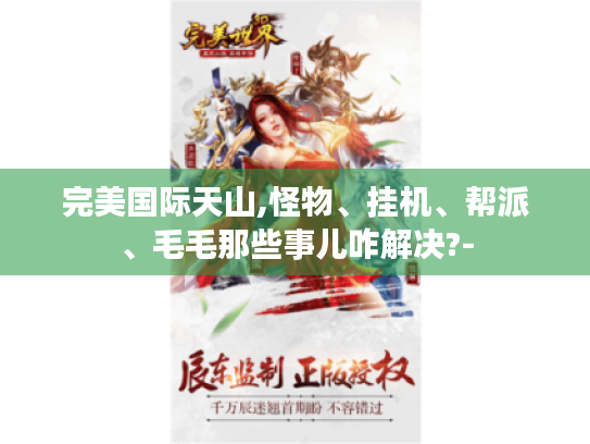 完美国际天山,怪物、挂机、帮派、毛毛那些事儿咋解决?-