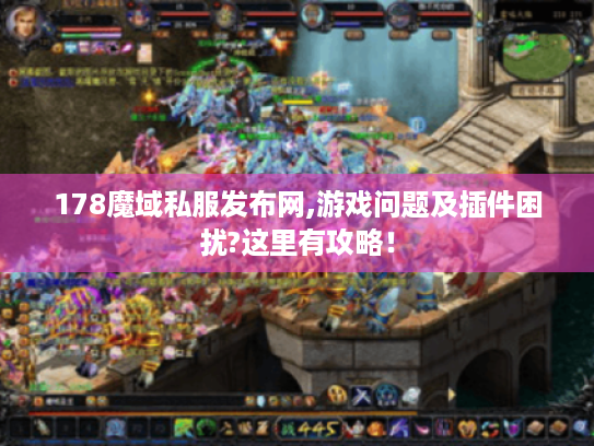 178魔域私服发布网,游戏问题及插件困扰?这里有攻略！