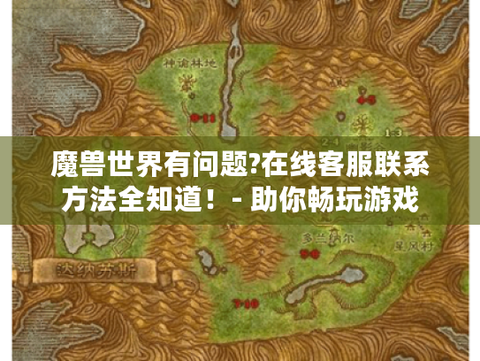魔兽世界有问题?在线客服联系方法全知道！- 助你畅玩游戏