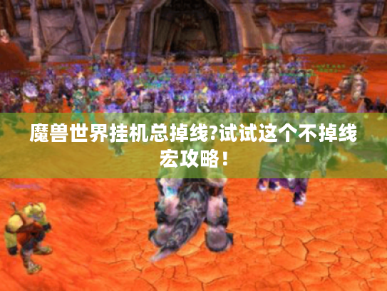 魔兽世界挂机总掉线?试试这个不掉线宏攻略！