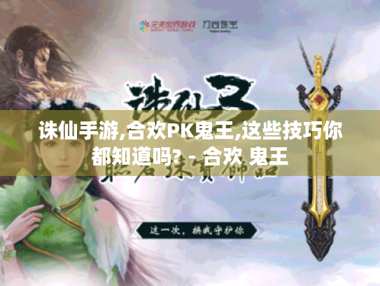 诛仙手游,合欢PK鬼王,这些技巧你都知道吗? - 合欢 鬼王