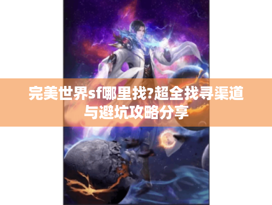 完美世界sf哪里找?超全找寻渠道与避坑攻略分享