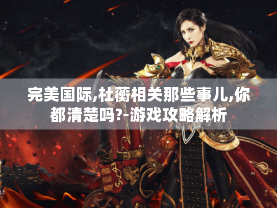 完美国际,杜蘅相关那些事儿,你都清楚吗?-游戏攻略解析 完美国际,杜蘅相关那些事儿,你都清楚吗?-游戏攻略解析