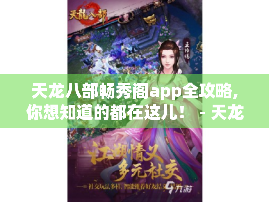 天龙八部畅秀阁app全攻略,你想知道的都在这儿！ - 天龙八部畅秀阁app