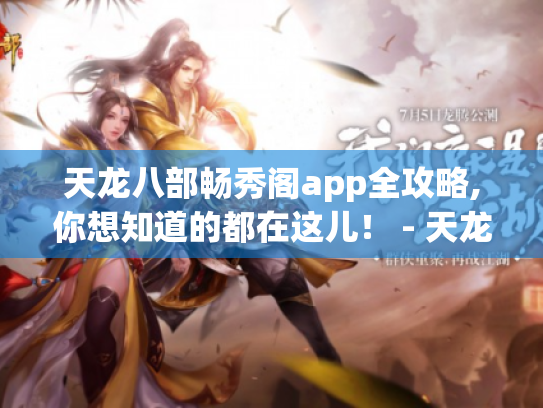 天龙八部畅秀阁app全攻略,你想知道的都在这儿！ - 天龙八部畅秀阁app