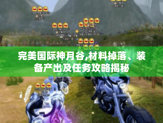 完美国际神月谷,材料掉落、装备产出及任务攻略揭秘