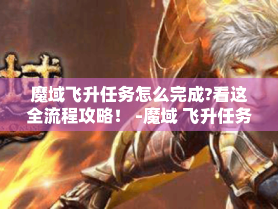 魔域飞升任务怎么完成?看这全流程攻略！ -魔域 飞升任务 攻略