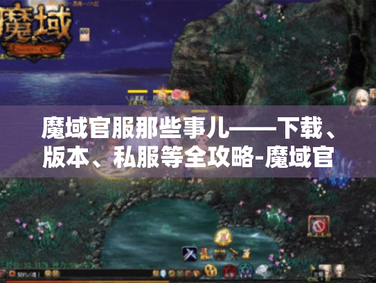 魔域官服那些事儿——下载、版本、私服等全攻略-魔域官服官网