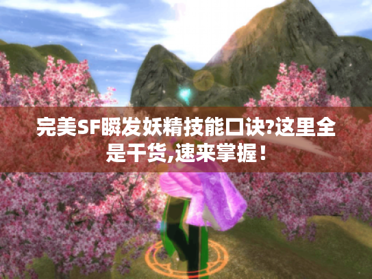 完美SF瞬发妖精技能口诀?这里全是干货,速来掌握! 完美SF瞬发妖精技能口诀?这里全是干货,速来掌握!